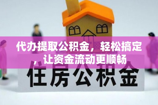 芮城代办提取公积金，轻松搞定，让资金流动更顺畅