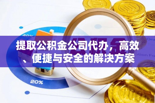 芮城提取公积金公司代办，高效、便捷与安全的解决方案
