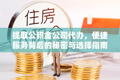 芮城提取公积金公司代办，便捷服务背后的秘密与选择指南