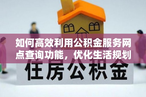 芮城如何高效利用公积金服务网点查询功能，优化生活规划