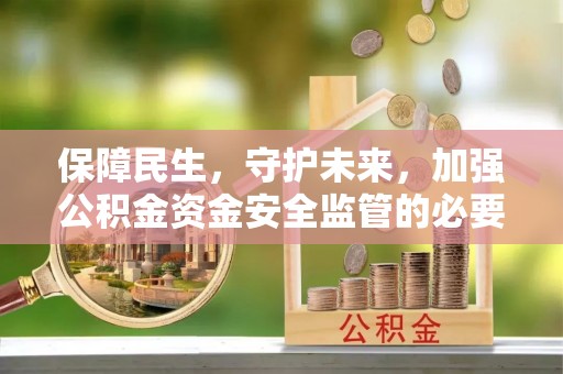 芮城保障民生，守护未来，加强公积金资金安全监管的必要性与实践
