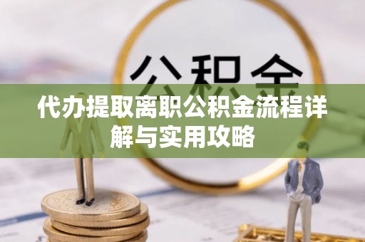 芮城代办提取离职公积金流程详解与实用攻略