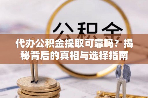 芮城代办公积金提取可靠吗？揭秘背后的真相与选择指南