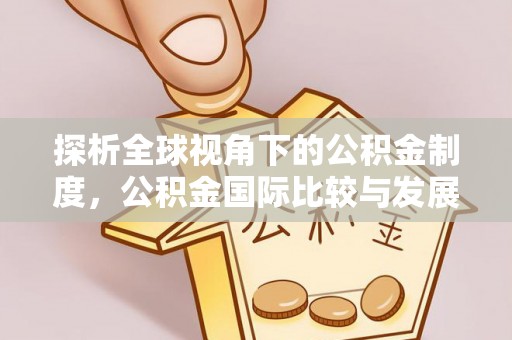 芮城探析全球视角下的公积金制度，公积金国际比较与发展趋势