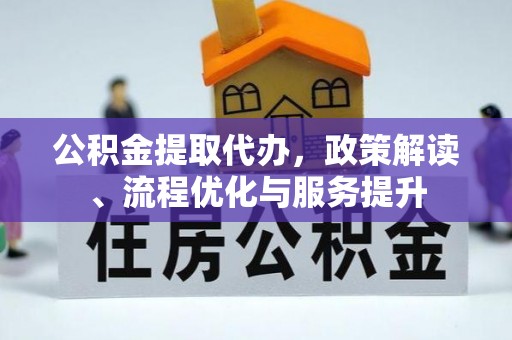 芮城公积金提取代办，政策解读、流程优化与服务提升