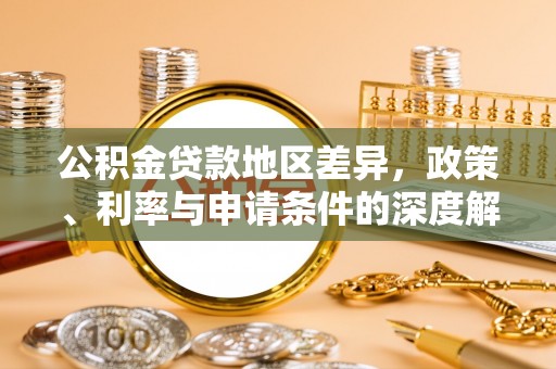 芮城公积金贷款地区差异，政策、利率与申请条件的深度解析