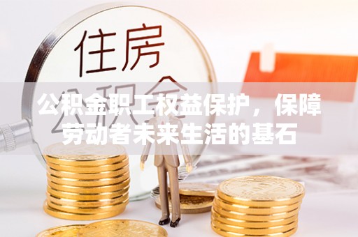 芮城公积金职工权益保护，保障劳动者未来生活的基石