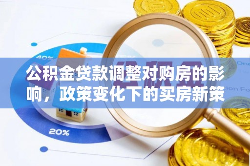 芮城公积金贷款调整对购房的影响，政策变化下的买房新策略