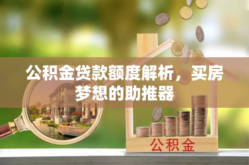 芮城公积金贷款额度解析，买房梦想的助推器