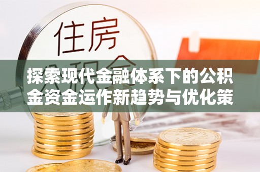 芮城探索现代金融体系下的公积金资金运作新趋势与优化策略