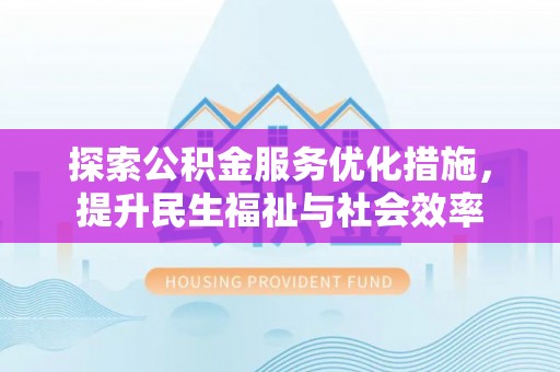 芮城探索公积金服务优化措施，提升民生福祉与社会效率