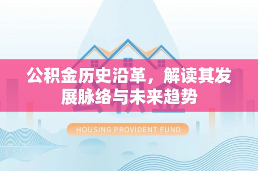 芮城公积金历史沿革，解读其发展脉络与未来趋势