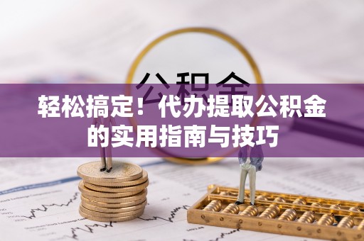 芮城轻松搞定！代办提取公积金的实用指南与技巧