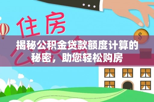 芮城揭秘公积金贷款额度计算的秘密，助您轻松购房
