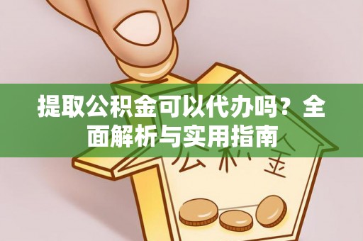 芮城提取公积金可以代办吗？全面解析与实用指南