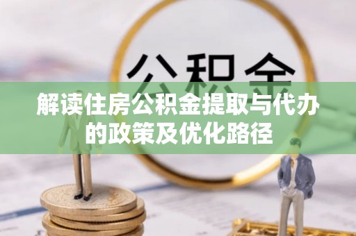 芮城解读住房公积金提取与代办的政策及优化路径
