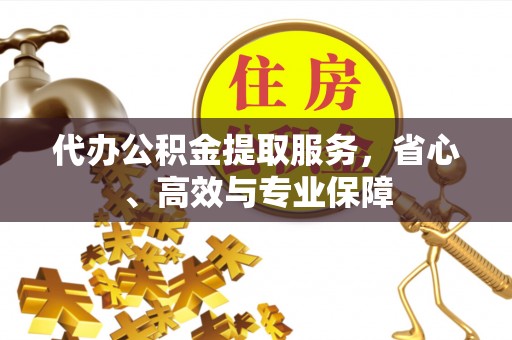 芮城代办公积金提取服务，省心、高效与专业保障
