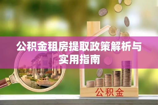 芮城公积金租房提取政策解析与实用指南