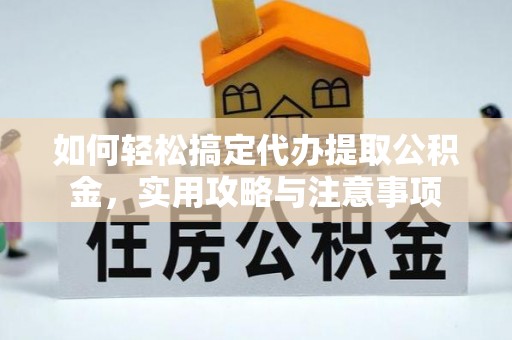 芮城如何轻松搞定代办提取公积金，实用攻略与注意事项