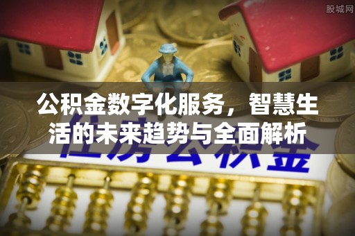 芮城公积金数字化服务，智慧生活的未来趋势与全面解析