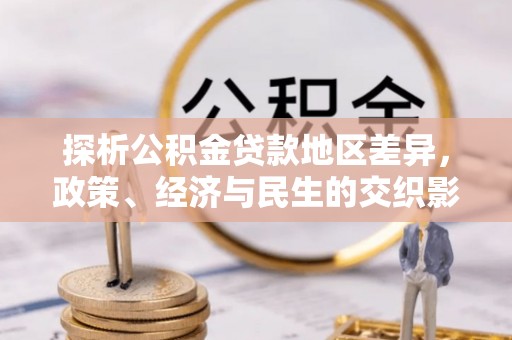 芮城探析公积金贷款地区差异，政策、经济与民生的交织影响