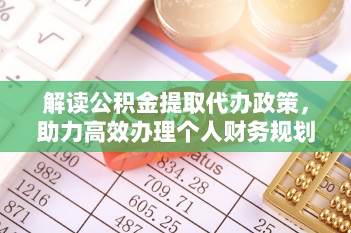 芮城解读公积金提取代办政策，助力高效办理个人财务规划