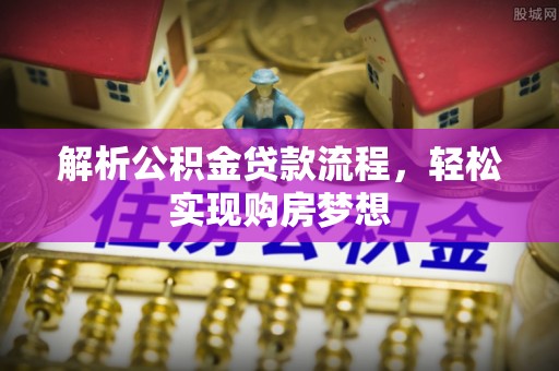 芮城解析公积金贷款流程，轻松实现购房梦想