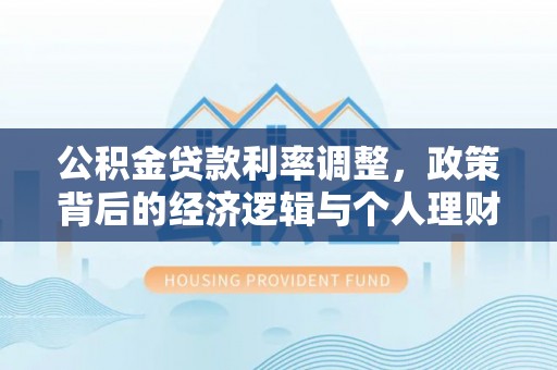 芮城公积金贷款利率调整，政策背后的经济逻辑与个人理财策略