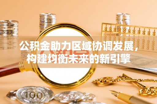 芮城公积金助力区域协调发展，构建均衡未来的新引擎