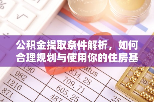 芮城公积金提取条件解析，如何合理规划与使用你的住房基金