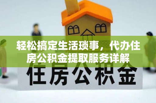 芮城轻松搞定生活琐事，代办住房公积金提取服务详解