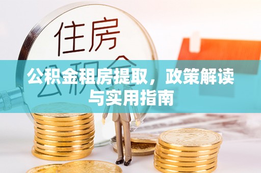 芮城公积金租房提取，政策解读与实用指南