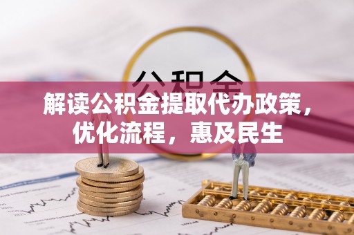 芮城解读公积金提取代办政策，优化流程，惠及民生