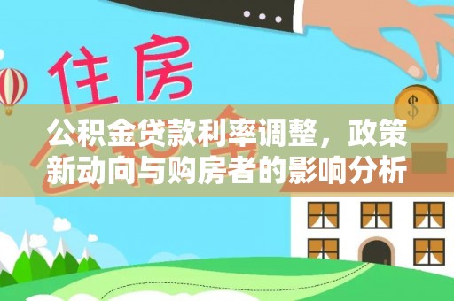 芮城公积金贷款利率调整，政策新动向与购房者的影响分析