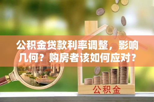 芮城公积金贷款利率调整，影响几何？购房者该如何应对？
