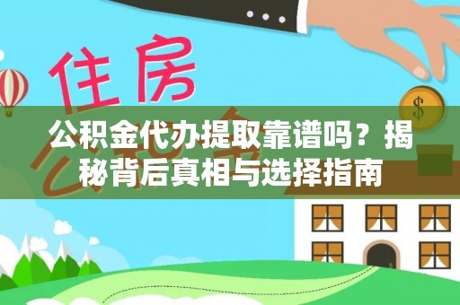 芮城公积金代办提取靠谱吗？揭秘背后真相与选择指南