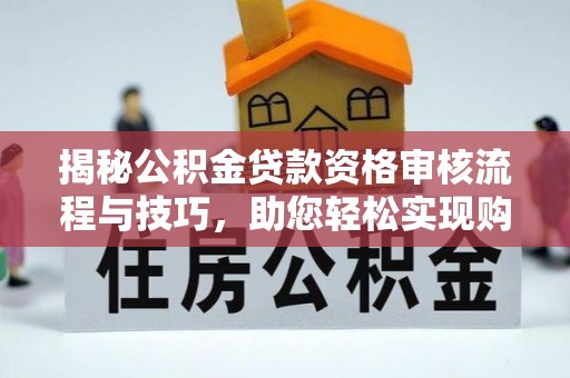 芮城揭秘公积金贷款资格审核流程与技巧，助您轻松实现购房梦想