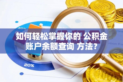 芮城如何轻松掌握你的 公积金账户余额查询 方法？