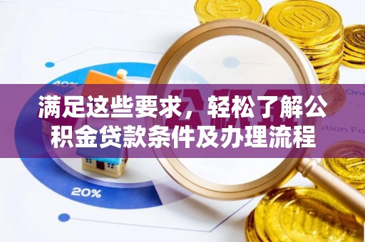 芮城满足这些要求，轻松了解公积金贷款条件及办理流程