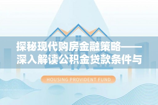 芮城探秘现代购房金融策略——深入解读公积金贷款条件与优势