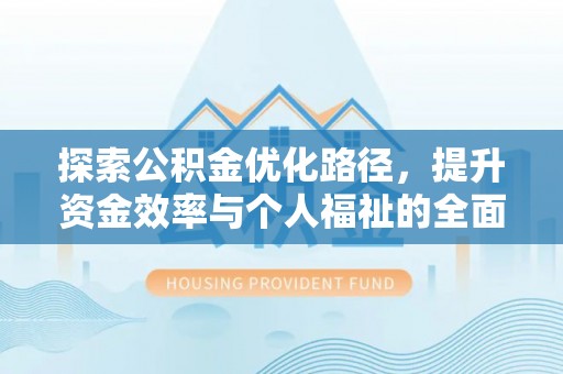 芮城探索公积金优化路径，提升资金效率与个人福祉的全面解析