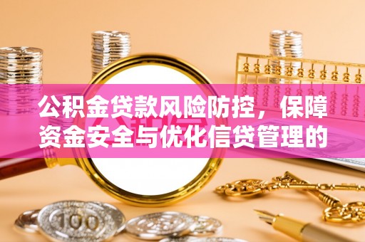 芮城公积金贷款风险防控，保障资金安全与优化信贷管理的关键策略
