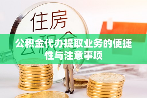 芮城公积金代办提取业务的便捷性与注意事项