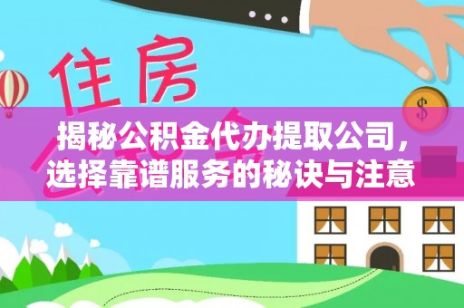 芮城揭秘公积金代办提取公司，选择靠谱服务的秘诀与注意事项