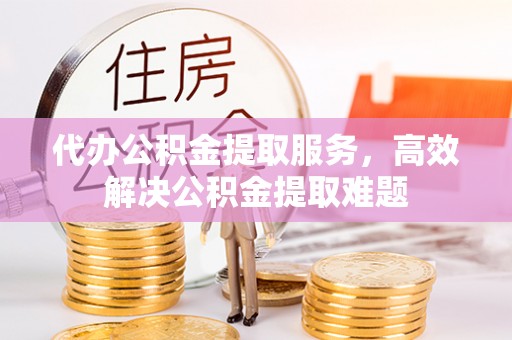 芮城代办公积金提取服务，高效解决公积金提取难题