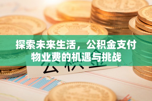 芮城探索未来生活，公积金支付物业费的机遇与挑战