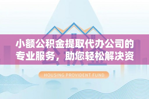 芮城小额公积金提取代办公司的专业服务，助您轻松解决资金难题