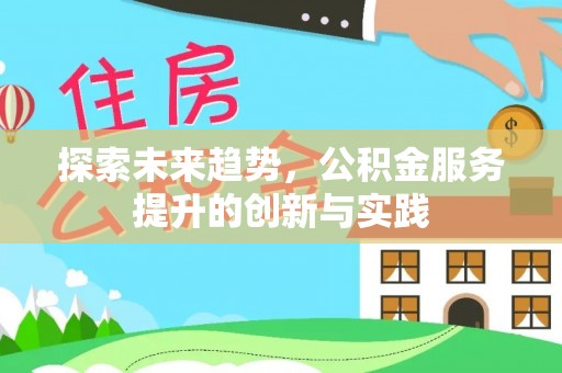 芮城探索未来趋势，公积金服务提升的创新与实践