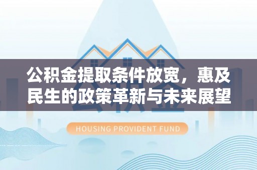 芮城公积金提取条件放宽，惠及民生的政策革新与未来展望