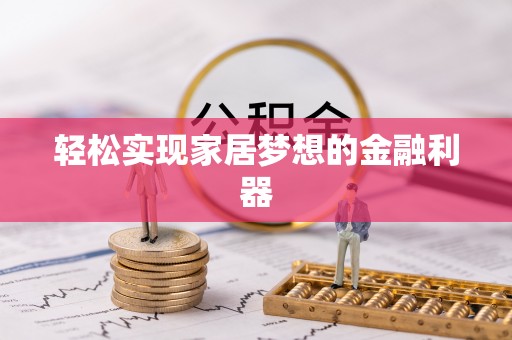 芮城轻松实现家居梦想的金融利器